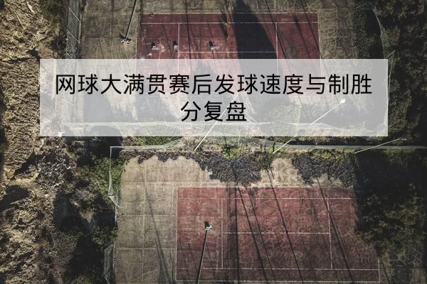 网球大满贯赛后发球速度与制胜分复盘