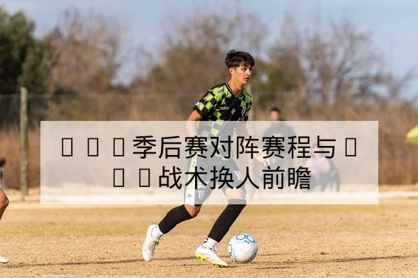 LPL季后赛对阵赛程与BO5战术换人前瞻